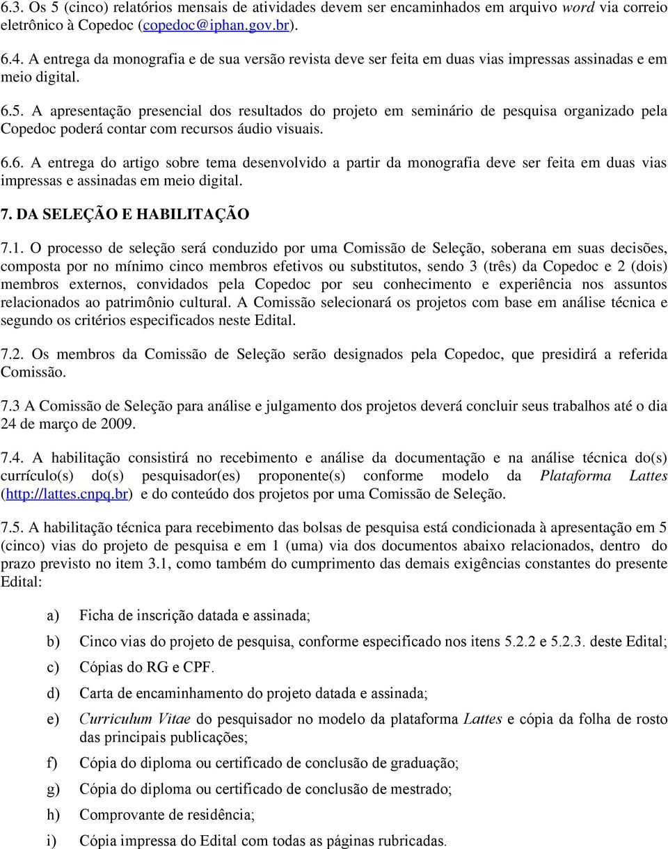 A apresentação presencial dos resultados do projeto em seminário de pesquisa organizado pela Copedoc poderá contar com recursos áudio visuais. 6.