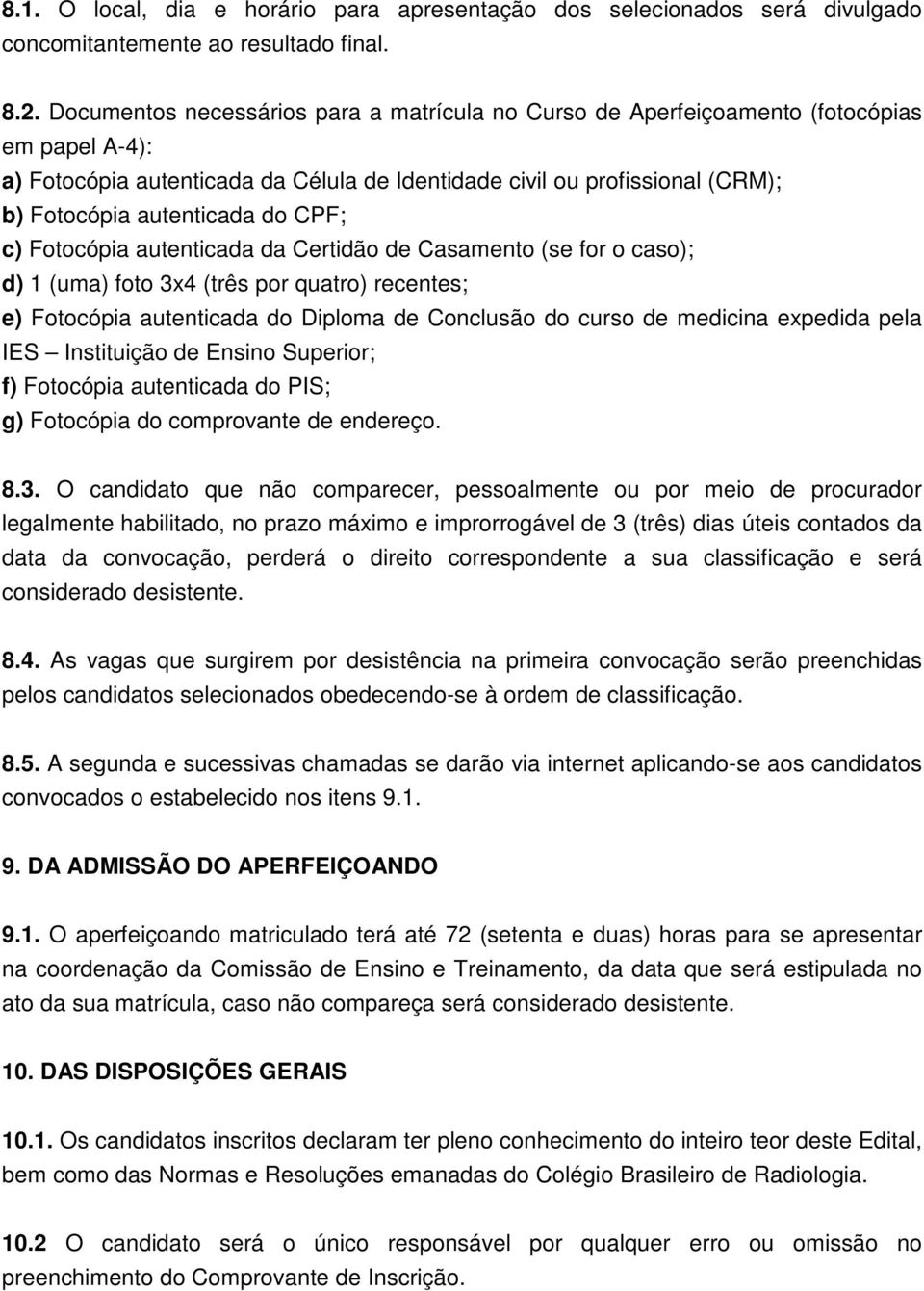 do CPF; c) Fotocópia autenticada da Certidão de Casamento (se for o caso); d) 1 (uma) foto 3x4 (três por quatro) recentes; e) Fotocópia autenticada do Diploma de Conclusão do curso de medicina