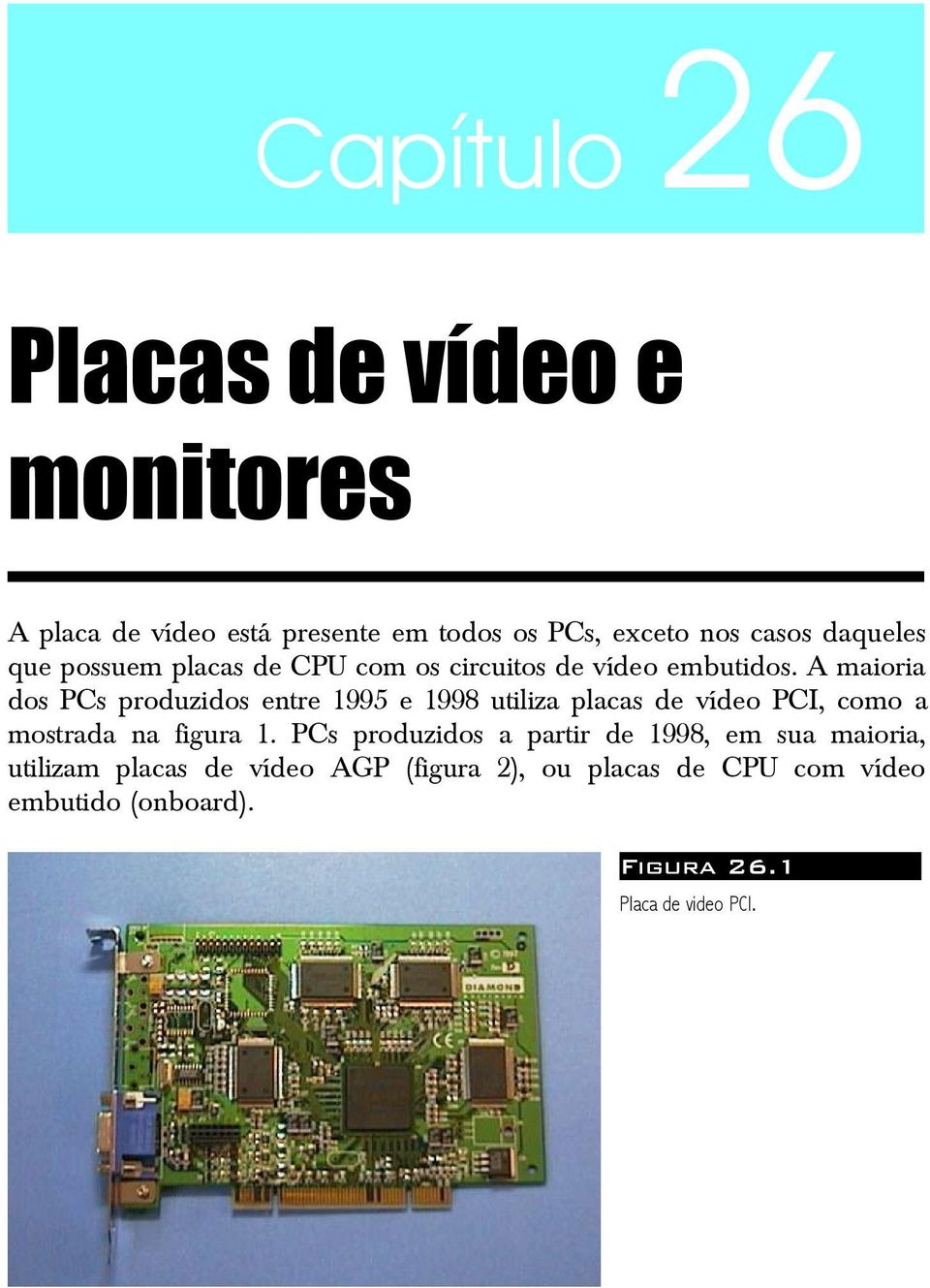 A maioria dos PCs produzidos entre 1995 e 1998 utiliza placas de vídeo PCI, como a mostrada na figura 1.