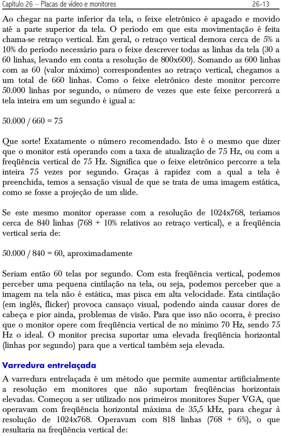 Em geral, o retraço vertical demora cerca de 5% a 10% do período necessário para o feixe descrever todas as linhas da tela (30 a 60 linhas, levando em conta a resolução de 800x600).