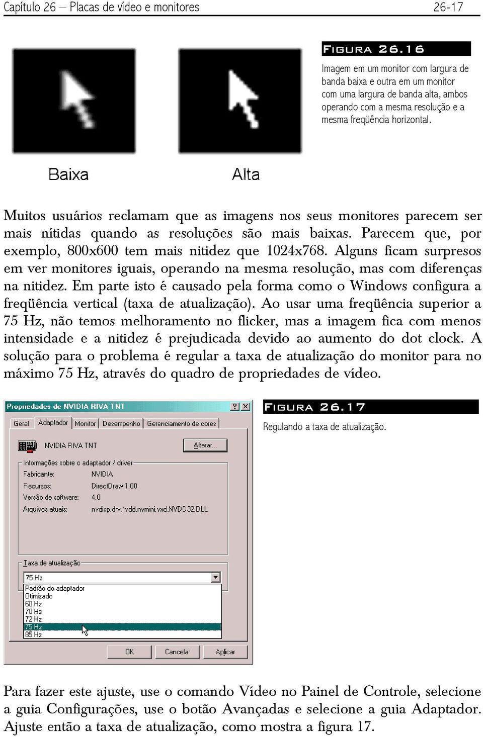 Muitos usuários reclamam que as imagens nos seus monitores parecem ser mais nítidas quando as resoluções são mais baixas. Parecem que, por exemplo, 800x600 tem mais nitidez que 1024x768.