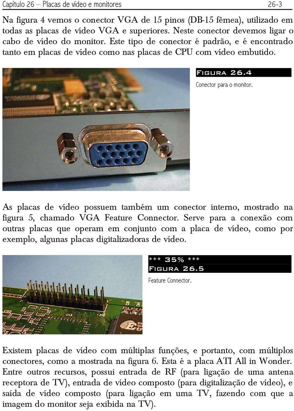 4 Conector para o monitor. As placas de vídeo possuem também um conector interno, mostrado na figura 5, chamado VGA Feature Connector.