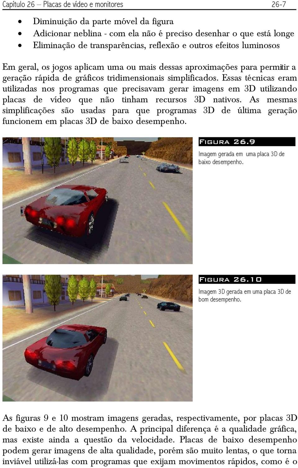 Essas técnicas eram utilizadas nos programas que precisavam gerar imagens em 3D utilizando placas de vídeo que não tinham recursos 3D nativos.