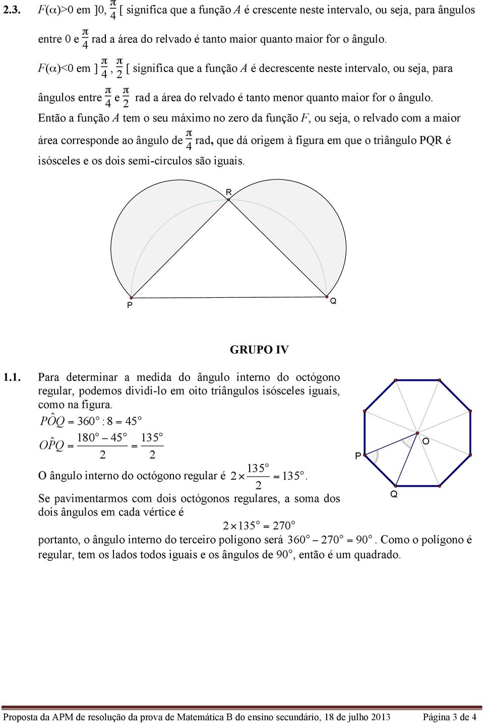 Então a função A tem o seu máximo no zero da função F, ou seja, o relvado com a maior área corresponde ao ângulo de π rad, que dá origem à figura em que o triângulo PQR é isósceles e os dois