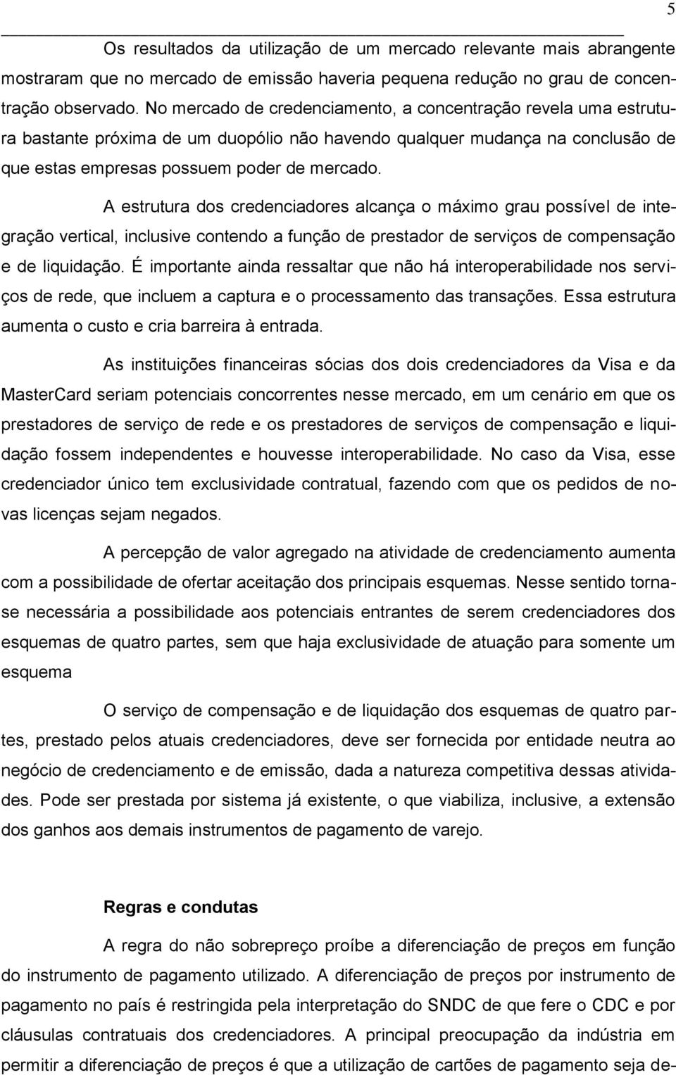 A estrutura dos credenciadores alcança o máximo grau possível de integração vertical, inclusive contendo a função de prestador de serviços de compensação e de liquidação.