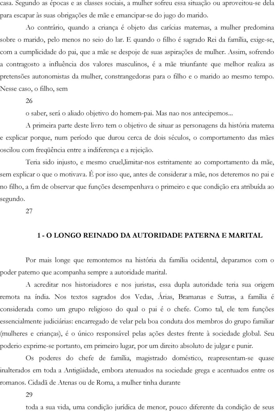 E quando o filho é sagrado Rei da família, exige-se, com a cumplicidade do pai, que a mãe se despoje de suas aspirações de mulher.