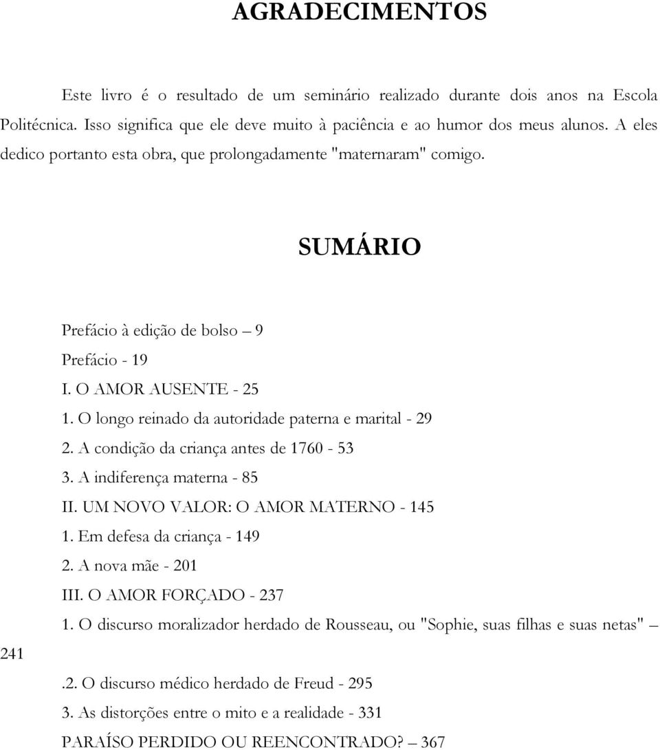 O longo reinado da autoridade paterna e marital - 29 2. A condição da criança antes de 1760-53 3. A indiferença materna - 85 II. UM NOVO VALOR: O AMOR MATERNO - 145 1. Em defesa da criança - 149 2.