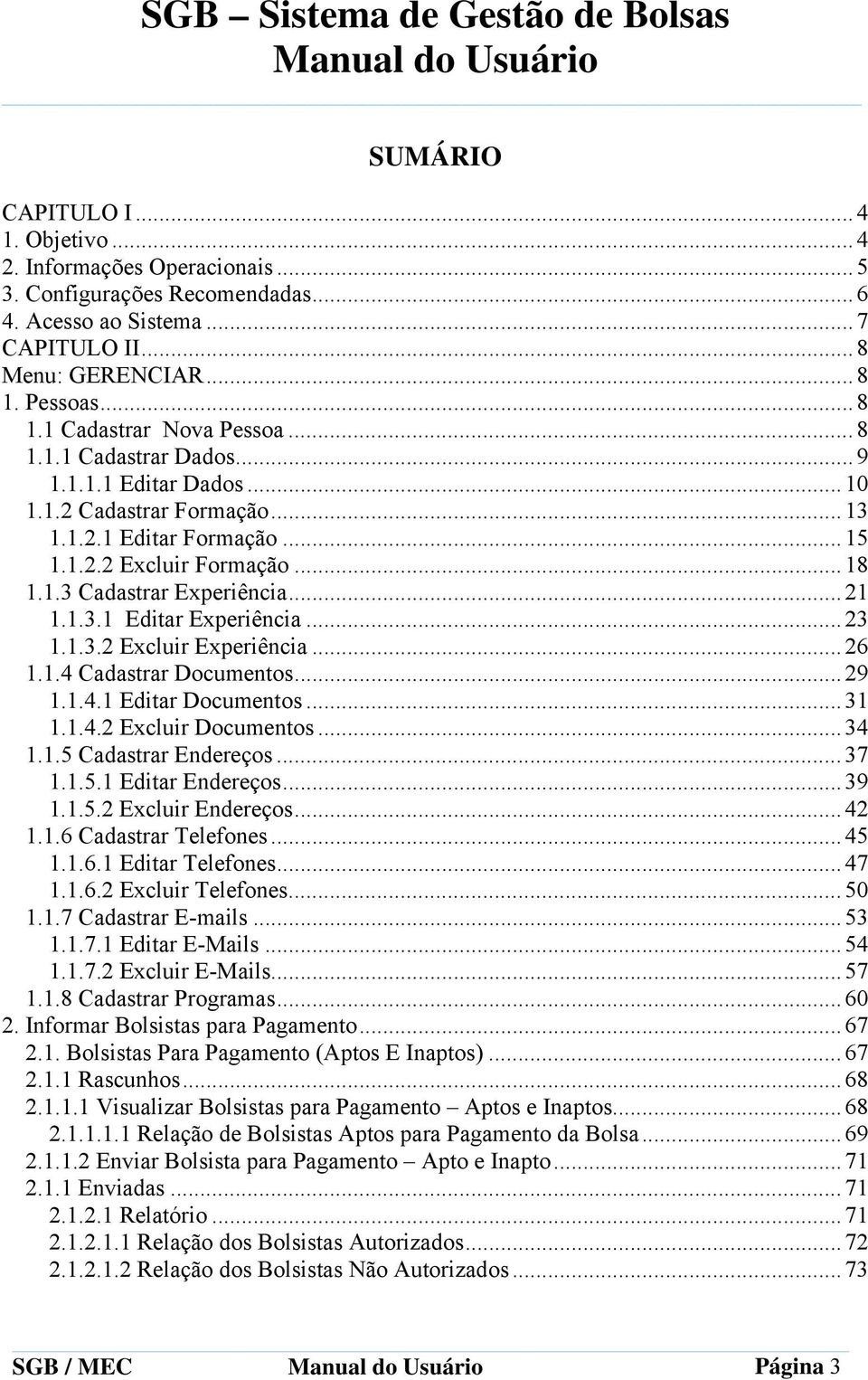 ..23 1.1.3.2 Excluir Experiência...26 1.1.4 Cadastrar Documentos...29 1.1.4.1 Editar Documentos...31 1.1.4.2 Excluir Documentos...34 1.1.5 Cadastrar Endereços...37 1.1.5.1 Editar Endereços...39 1.1.5.2 Excluir Endereços.