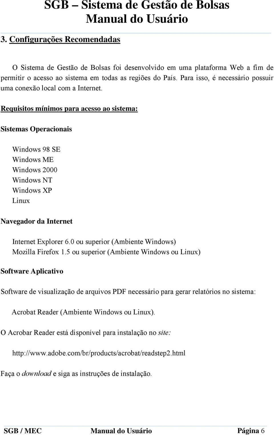 Requisitos mínimos para acesso ao sistema: Sistemas Operacionais Windows 98 SE Windows ME Windows 2000 Windows NT Windows XP Linux Navegador da Internet Internet Explorer 6.