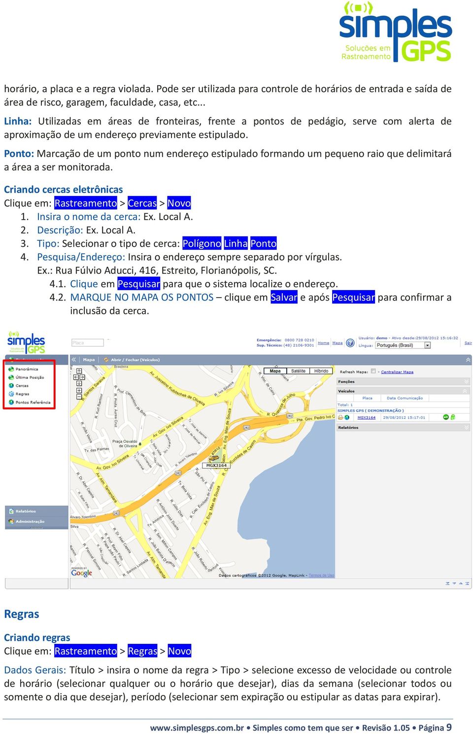 Ponto: Marcação de um ponto num endereço estipulado formando um pequeno raio que delimitará a área a ser monitorada. Criando cercas eletrônicas Clique em: Rastreamento > Cercas > Novo 1.