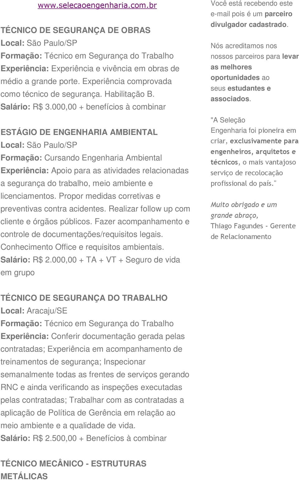 000,00 + benefícios à combinar ESTÁGIO DE ENGENHARIA AMBIENTAL Local: São Paulo/SP Formação: Cursando Engenharia Ambiental Experiência: Apoio para as atividades relacionadas a segurança do trabalho,