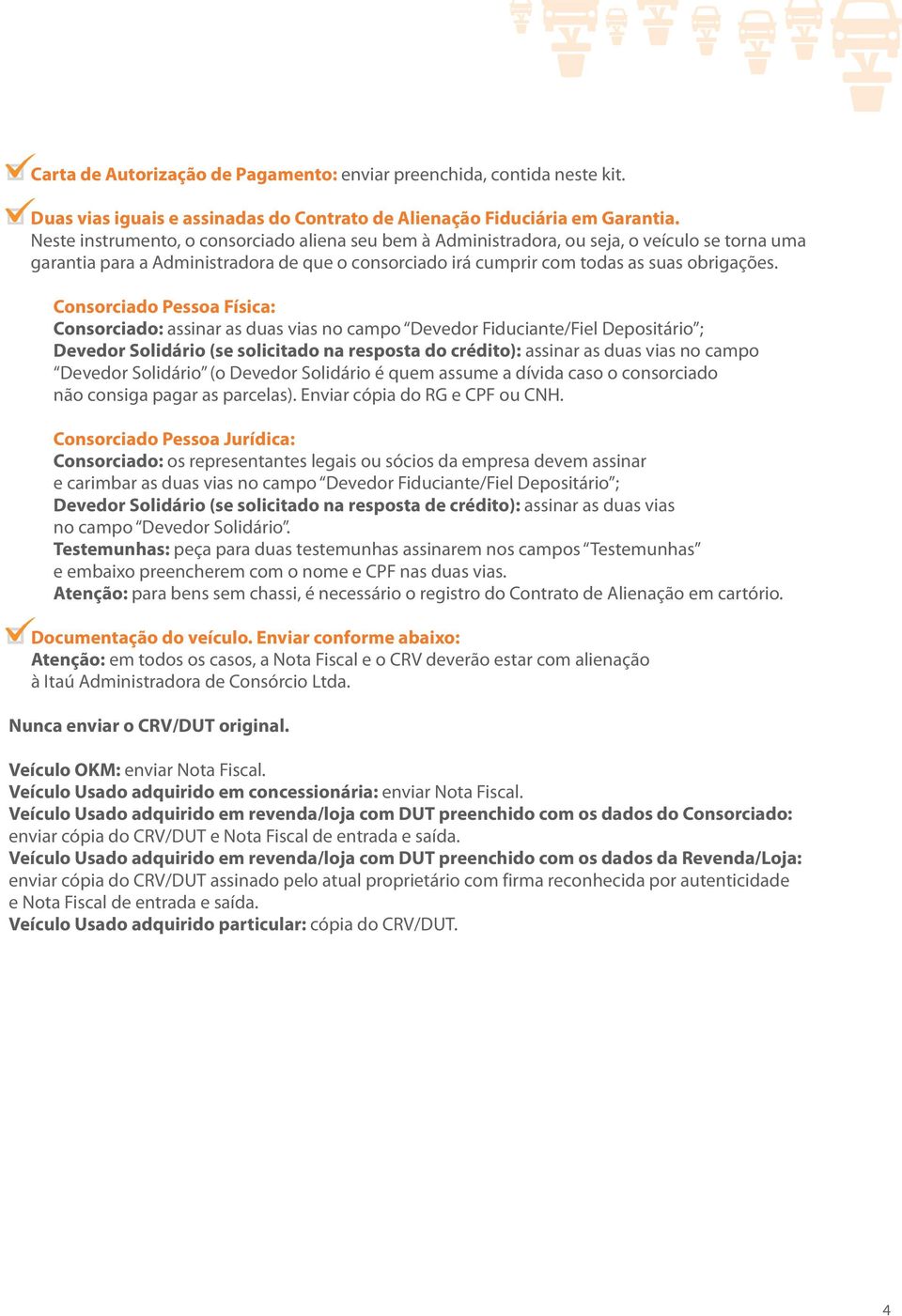 Consorciado Pessoa Física: Consorciado: assinar as duas vias no campo Devedor Fiduciante/Fiel Depositário ; Devedor Solidário (se solicitado na resposta do crédito): assinar as duas vias no campo