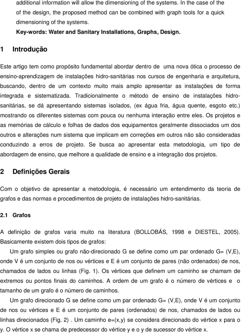 1 Introdução Este artigo tem como propósito fundamental abordar dentro de uma nova ótica o processo de ensino-aprendizagem de instalações hidro-sanitárias nos cursos de engenharia e arquitetura,