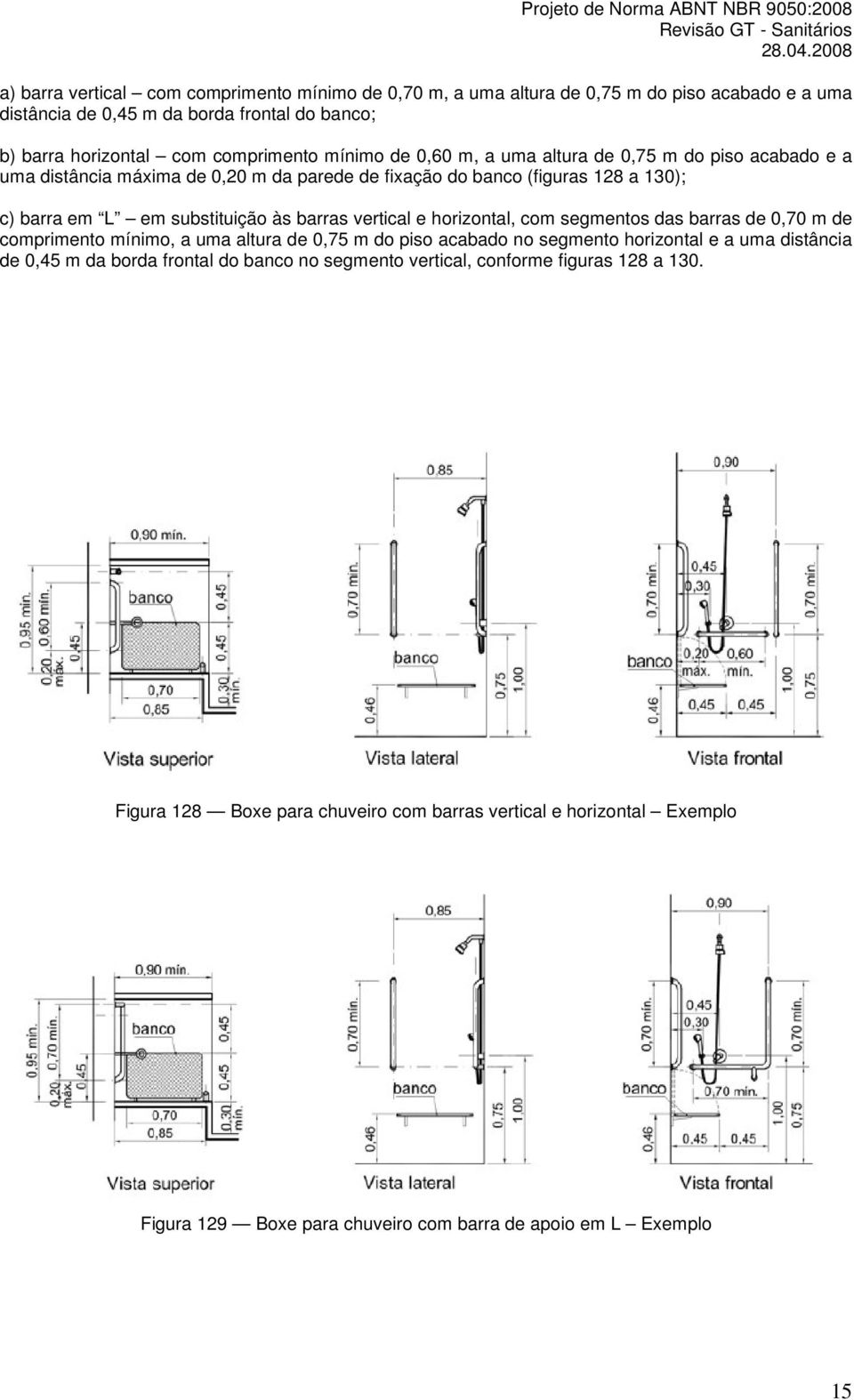 vertical e horizontal, com segmentos das barras de 0,70 m de comprimento mínimo, a uma altura de 0,75 m do piso acabado no segmento horizontal e a uma distância de 0,45 m da borda