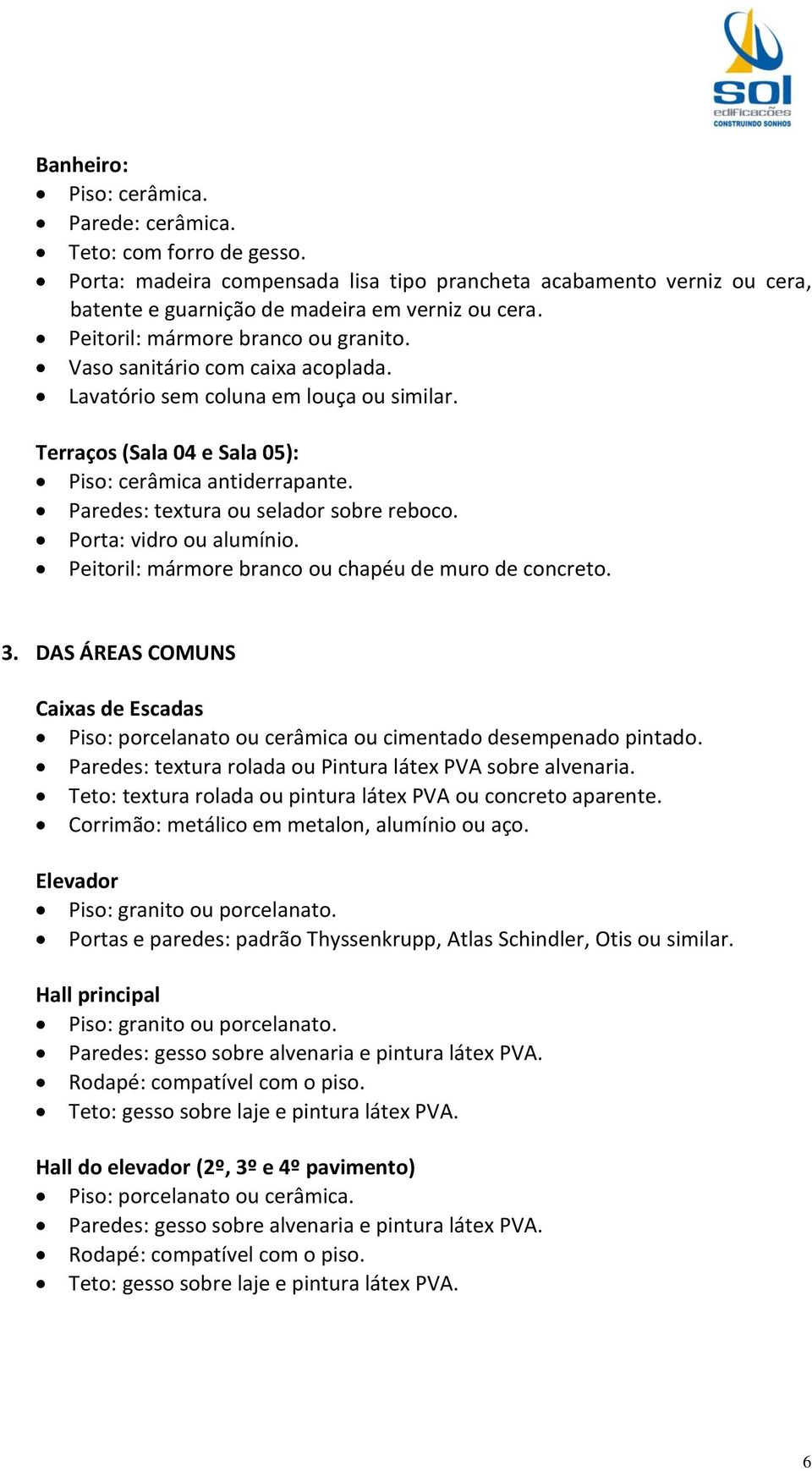 Paredes: textura ou selador sobre reboco. Porta: vidro ou alumínio. Peitoril: mármore branco ou chapéu de muro de concreto. 3.