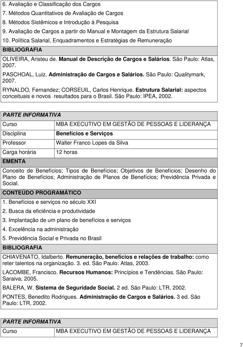 Manual de Descrição de Cargos e Salários. São Paulo: Atlas, 2007. PASCHOAL, Luiz. Administração de Cargos e Salários. São Paulo: Qualitymark, 2007. RYNALDO, Fernandez; CORSEUIL, Carlos Henrique.