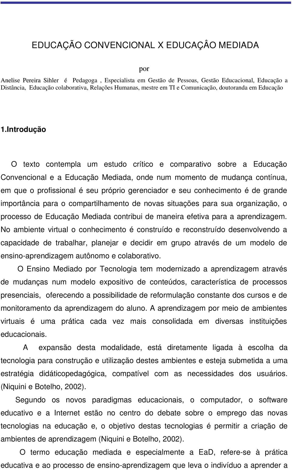 Introdução O texto contempla um estudo crítico e comparativo sobre a Educação Convencional e a Educação Mediada, onde num momento de mudança contínua, em que o profissional é seu próprio gerenciador