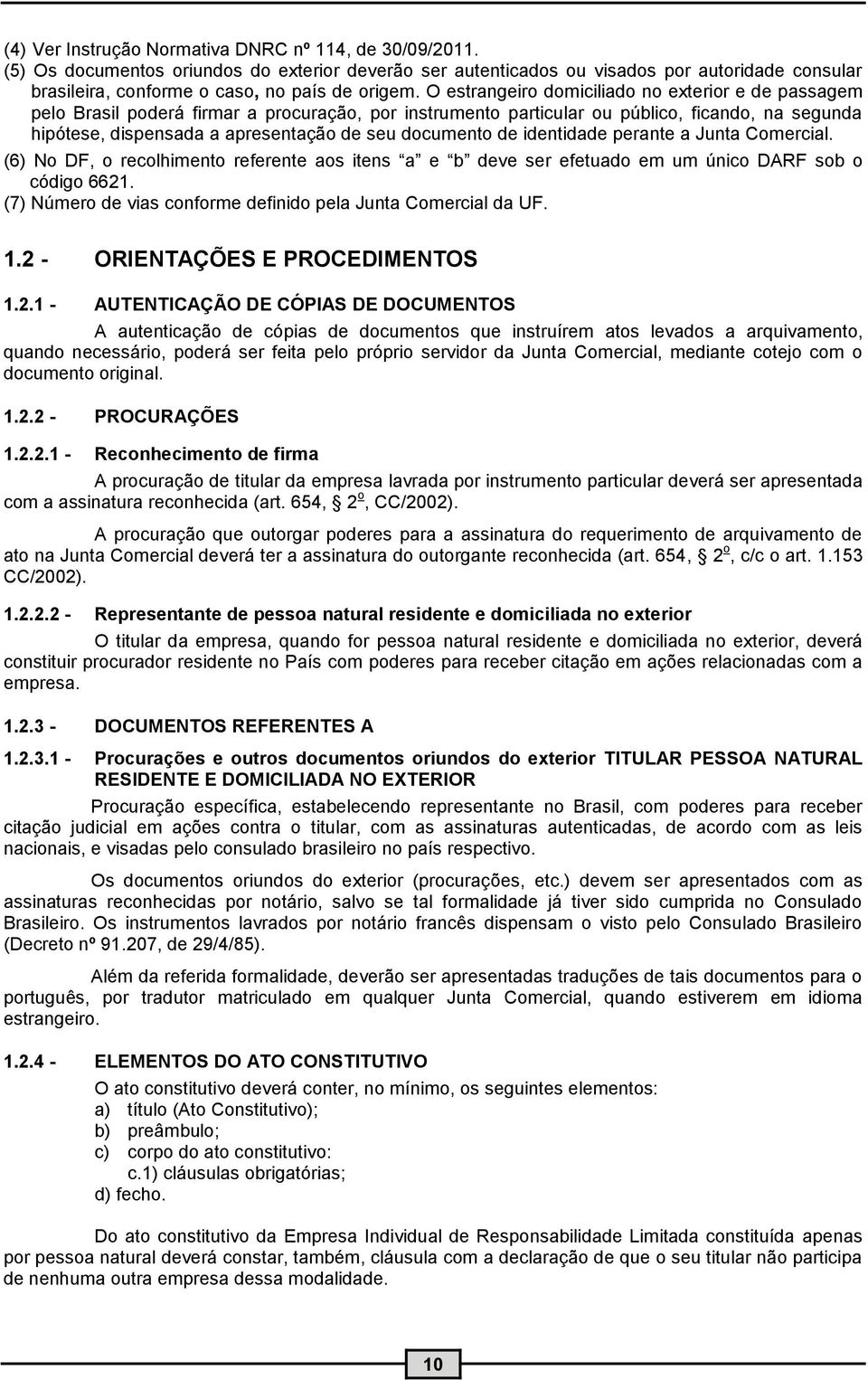 O estrangeiro domiciliado no exterior e de passagem pelo Brasil poderá firmar a procuração, por instrumento particular ou público, ficando, na segunda hipótese, dispensada a apresentação de seu