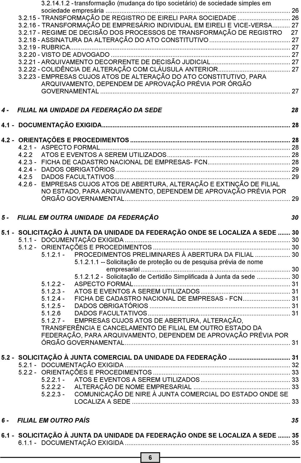 .. 27 3.2.22 - COLIDÊNCIA DE ALTERAÇÃO COM CLÁUSULA ANTERIOR... 27 3.2.23 - EMPRESAS CUJOS ATOS DE ALTERAÇÃO DO ATO CONSTITUTIVO, PARA ARQUIVAMENTO, DEPENDEM DE APROVAÇÃO PRÉVIA POR ÓRGÃO GOVERNAMENTAL.