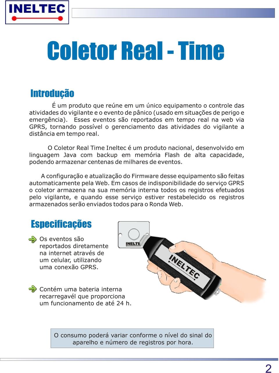 O Coletor Real Time Ineltec é um produto nacional, desenvolvido em linguagem Java com backup em memória Flash de alta capacidade, podendo armazenar centenas de milhares de eventos.