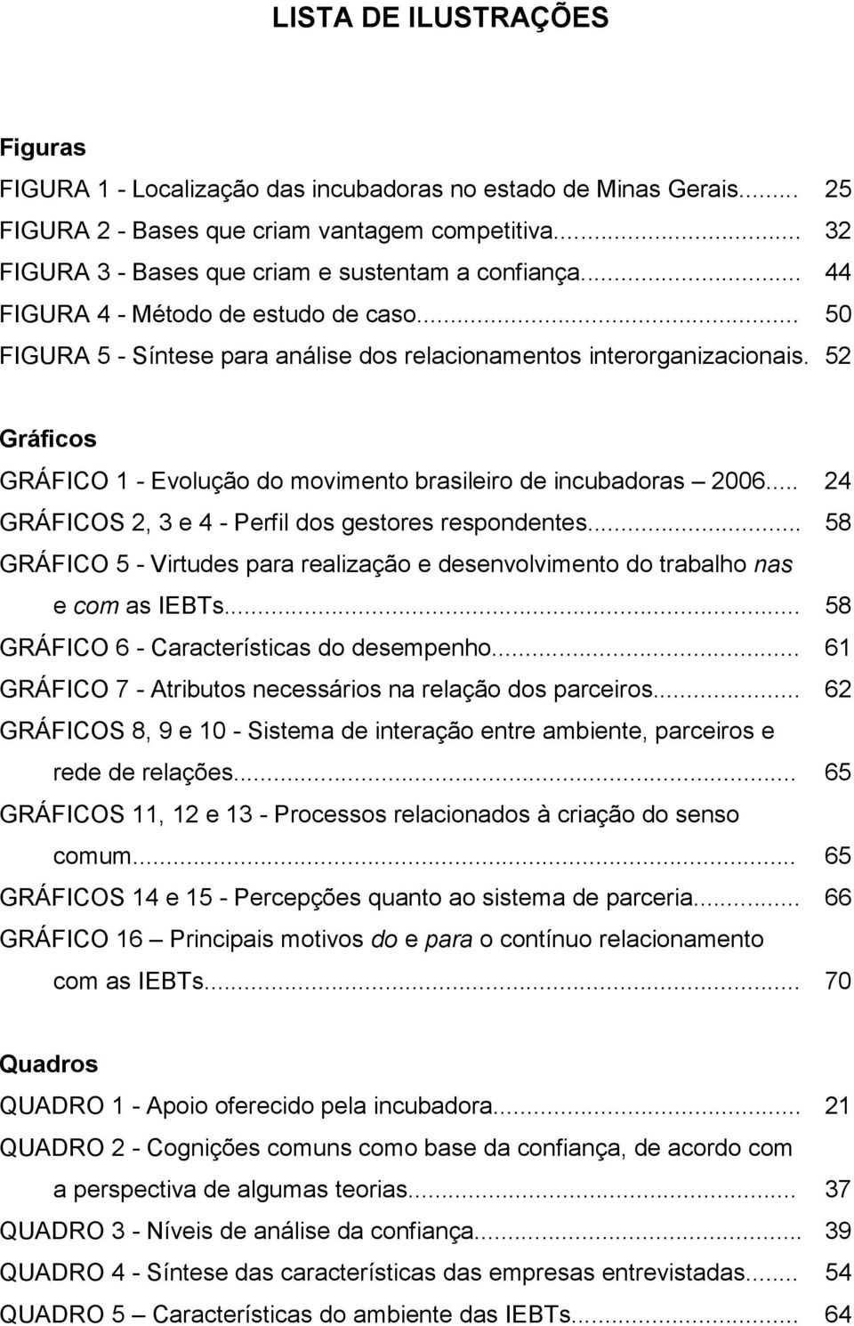 52 Gráficos GRÁFICO 1 - Evolução do movimento brasileiro de incubadoras 2006... 24 GRÁFICOS 2, 3 e 4 - Perfil dos gestores respondentes.