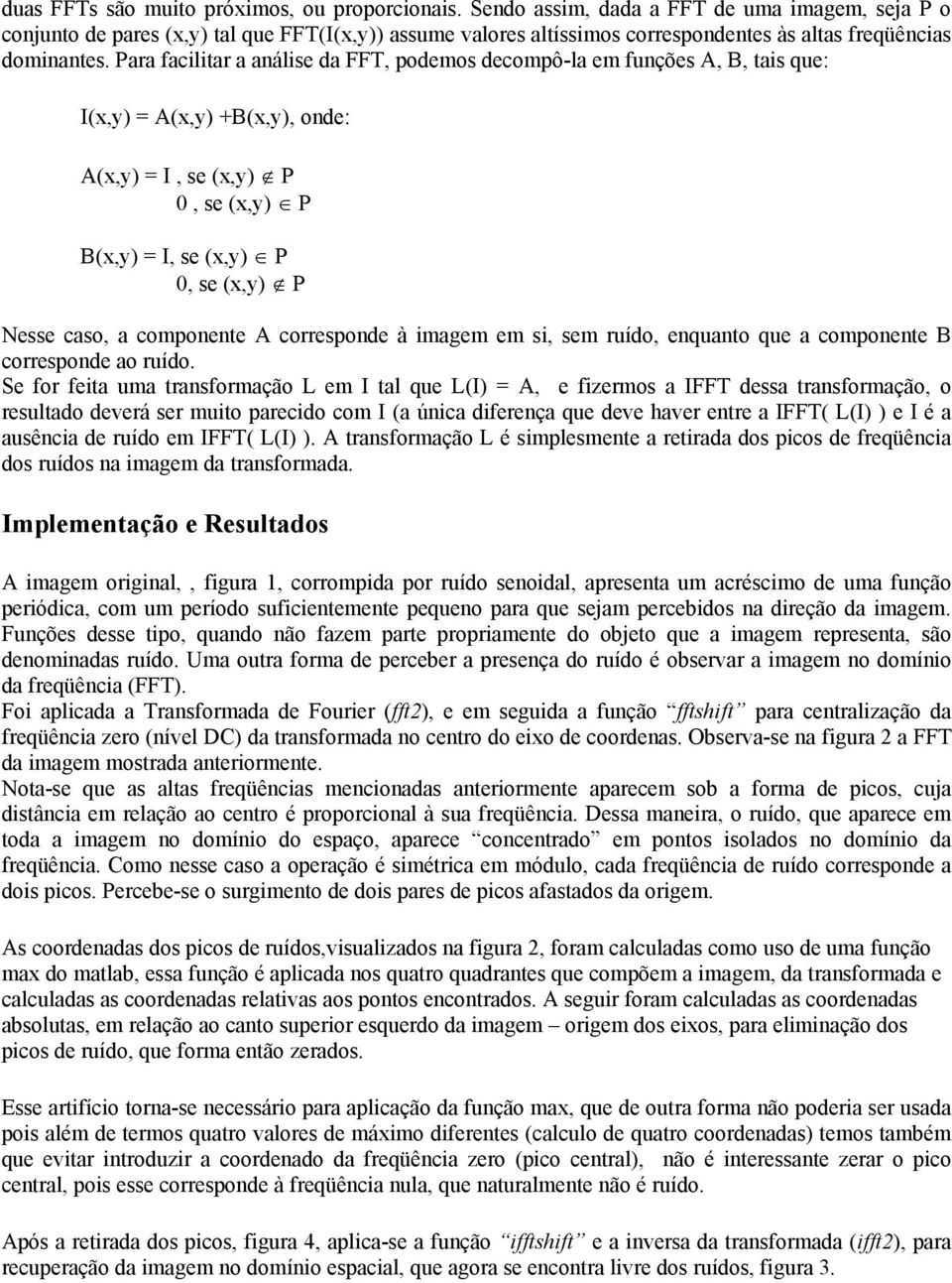 Para facilitar a análise da FFT, podemos decompô-la em funções A, B, tais que: I(x,y) = A(x,y) +B(x,y), onde: A(x,y) = I, se (x,y) P 0, se (x,y) P B(x,y) = I, se (x,y) P 0, se (x,y) P Nesse caso, a