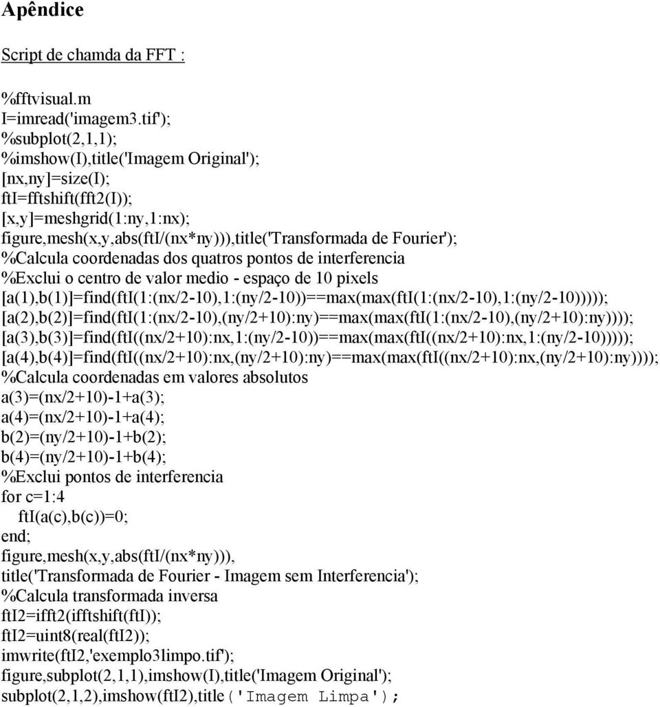 %Calcula coordenadas dos quatros pontos de interferencia %Exclui o centro de valor medio - espaço de 10 pixels [a(1),b(1)]=find(fti(1:(nx/2-10),1:(ny/2-10))==max(max(fti(1:(nx/2-10),1:(ny/2-10)))));