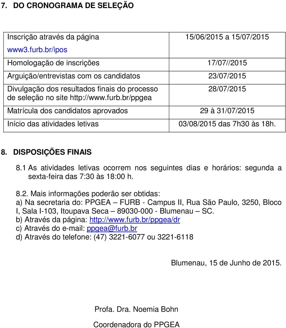 br/ppgea 28/07/2015 Matrícula dos candidatos aprovados 29 à 31/07/2015 Início das atividades letivas 03/08/2015 das 7h30 às 18h. 8. DISPOSIÇÕES FINAIS 8.