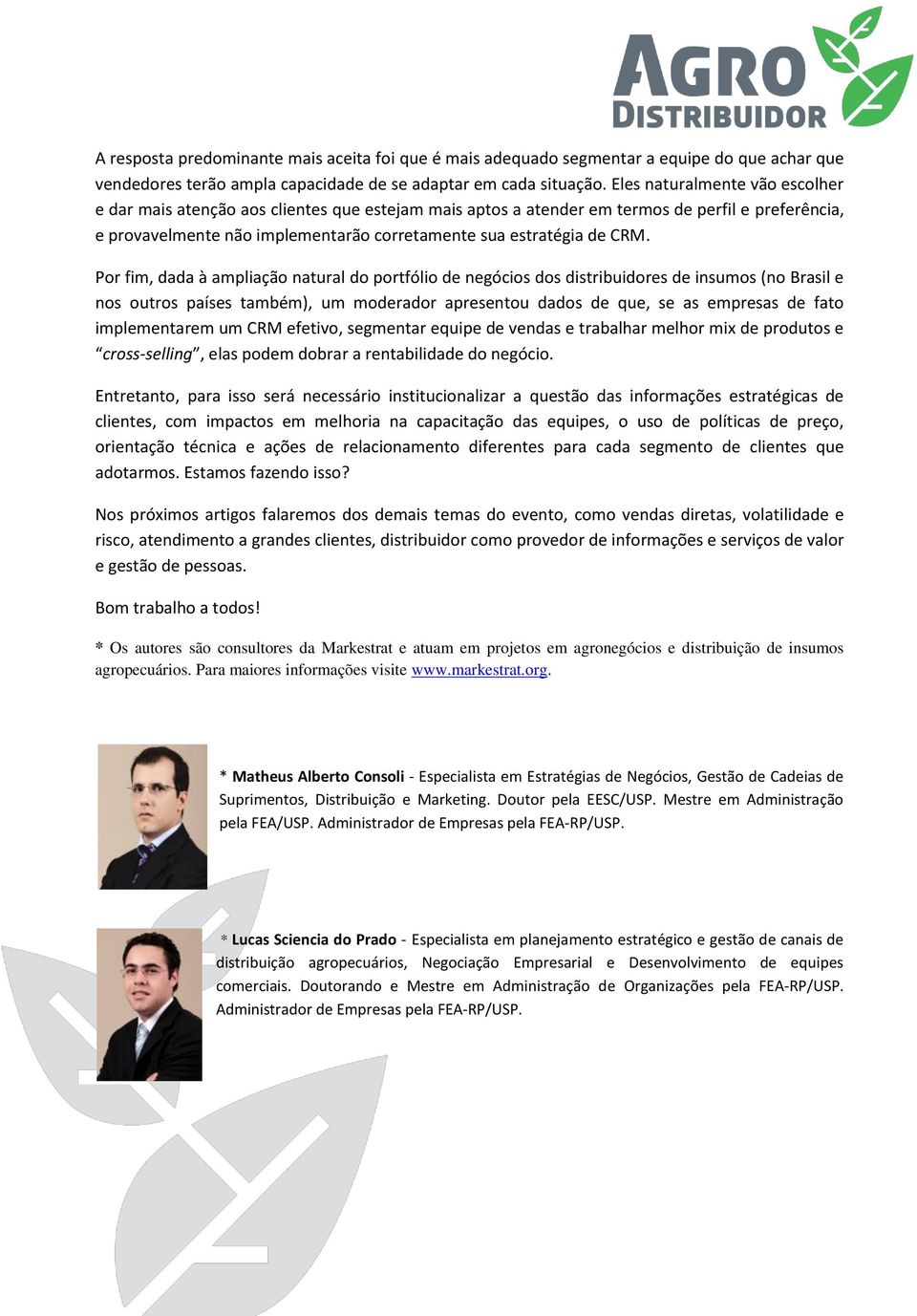 Por fim, dada à ampliação natural do portfólio de negócios dos distribuidores de insumos (no Brasil e nos outros países também), um moderador apresentou dados de que, se as empresas de fato