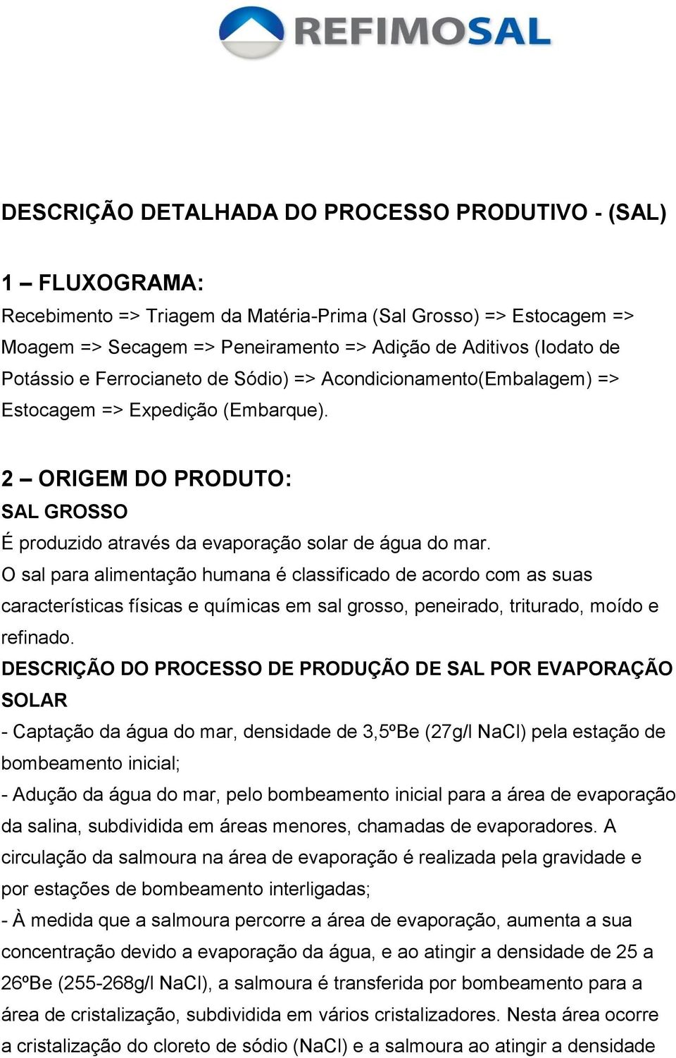 O sal para alimentação humana é classificado de acordo com as suas características físicas e químicas em sal grosso, peneirado, triturado, moído e refinado.