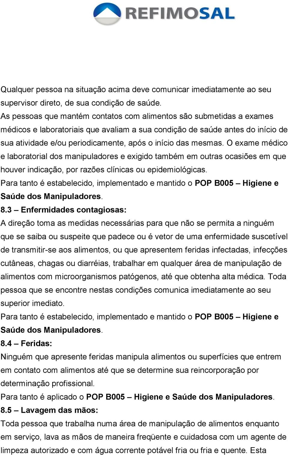 das mesmas. O exame médico e laboratorial dos manipuladores e exigido também em outras ocasiões em que houver indicação, por razões clínicas ou epidemiológicas.