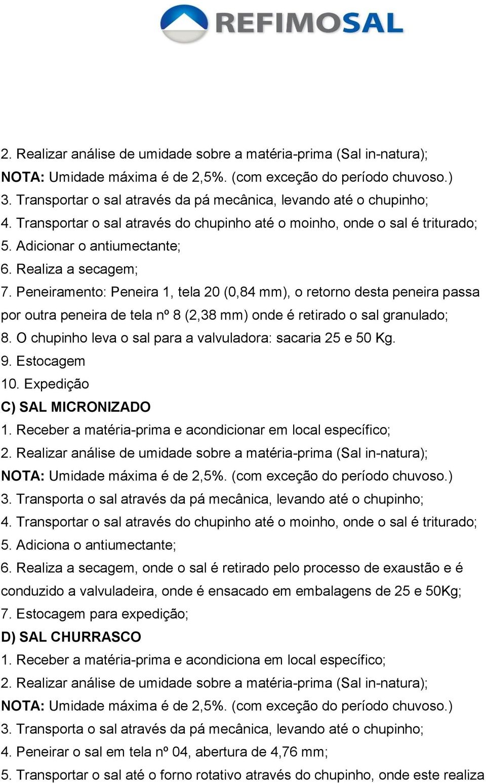 Peneiramento: Peneira 1, tela 20 (0,84 mm), o retorno desta peneira passa por outra peneira de tela nº 8 (2,38 mm) onde é retirado o sal granulado; 8.