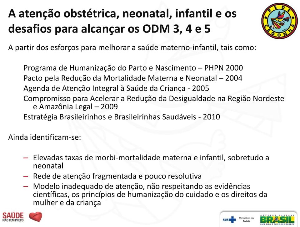 Nordeste e Amazônia Legal 2009 Estratégia Brasileirinhos e Brasileirinhas Saudáveis - 2010 Ainda identificam-se: Elevadas taxas de morbi-mortalidade materna e infantil, sobretudo a neonatal