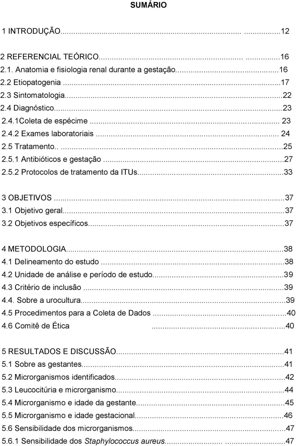 ..37 4 METODOLOGIA...38 4.1 Delineamento do estudo...38 4.2 Unidade de análise e período de estudo...39 4.3 Critério de inclusão...39 4.4. Sobre a urocultura...39 4.5 Procedimentos para a Coleta de Dados.