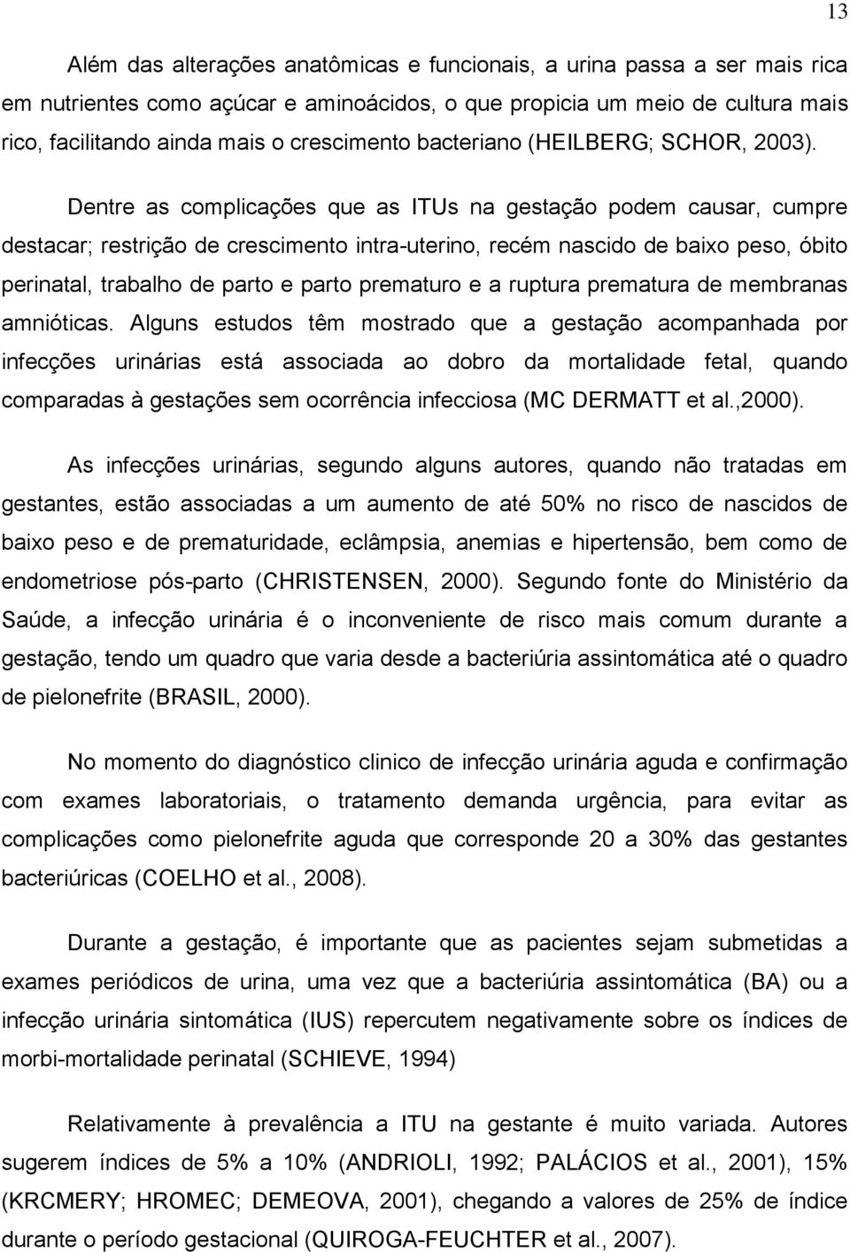 Dentre as complicações que as ITUs na gestação podem causar, cumpre destacar; restrição de crescimento intra-uterino, recém nascido de baixo peso, óbito perinatal, trabalho de parto e parto prematuro