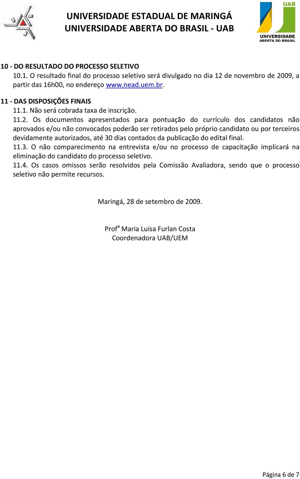 até 30 dias contados da publicação do edital final. 11.3. O não comparecimento na entrevista e/ou no processo de capacitação implicará na eliminação do candidato do processo seletivo. 11.4.