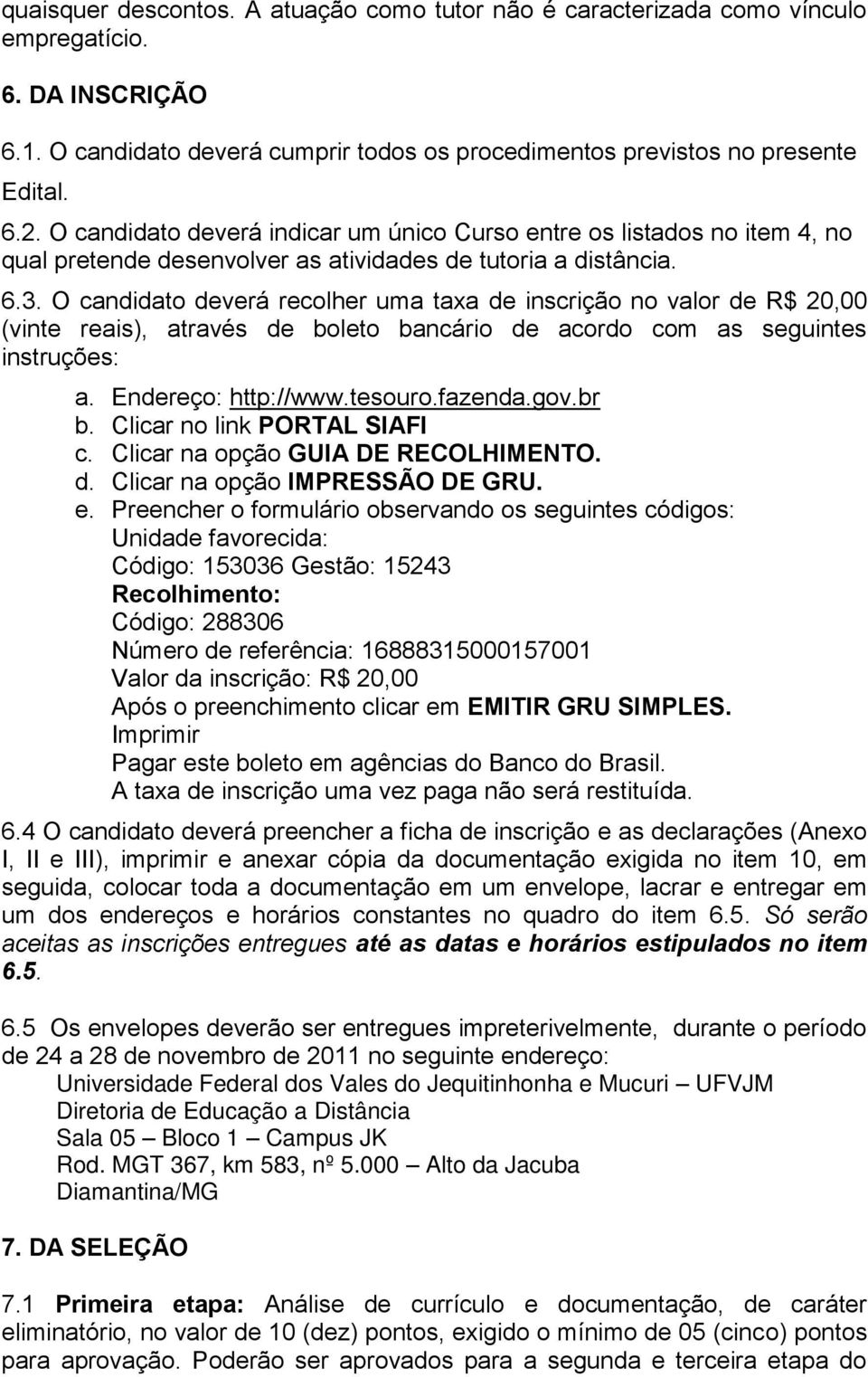O candidato deverá recolher uma taxa de inscrição no valor de R$ 20,00 (vinte reais), através de boleto bancário de acordo com as seguintes instruções: a. Endereço: http://www.tesouro.fazenda.gov.