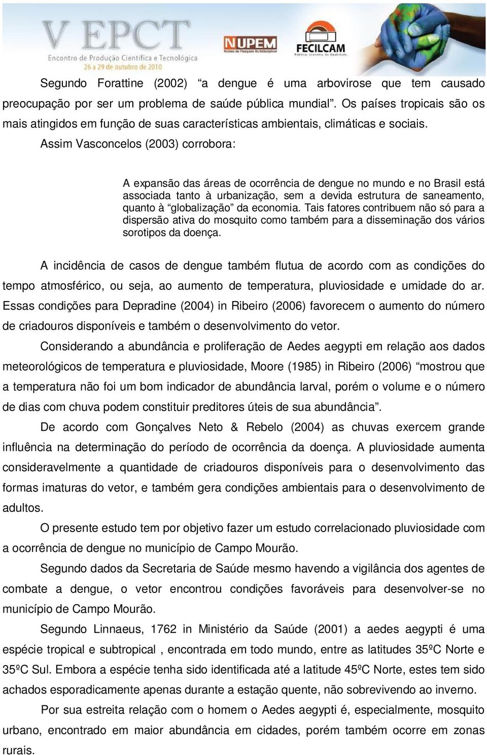 Assim Vasconcelos (2003) corrobora: A expansão das áreas de ocorrência de dengue no mundo e no Brasil está associada tanto à urbanização, sem a devida estrutura de saneamento, quanto à globalização