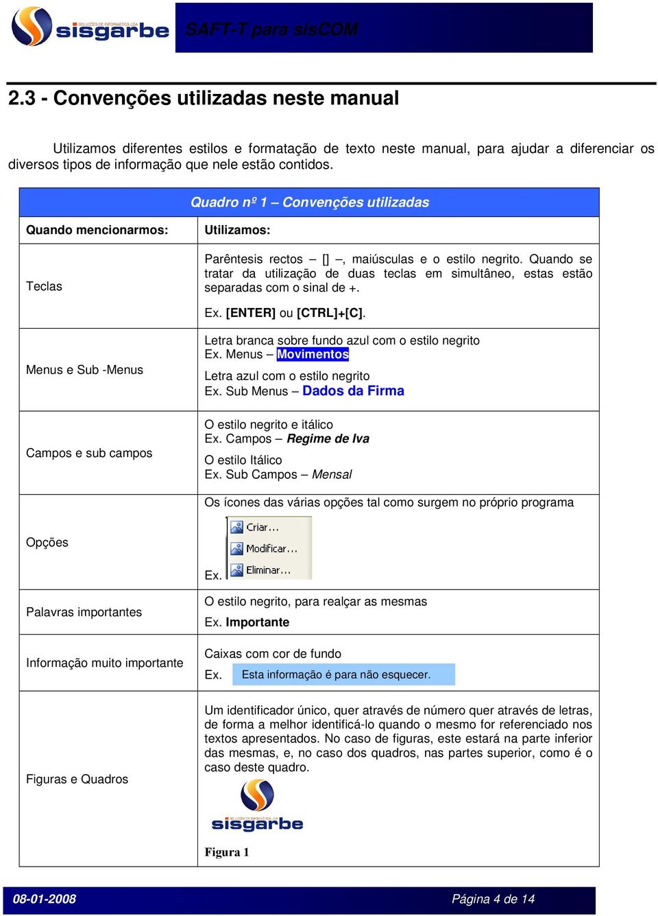 Quando se tratar da utilização de duas teclas em simultâneo, estas estão separadas com o sinal de +. Ex. [ENTER] ou [CTRL]+[C].