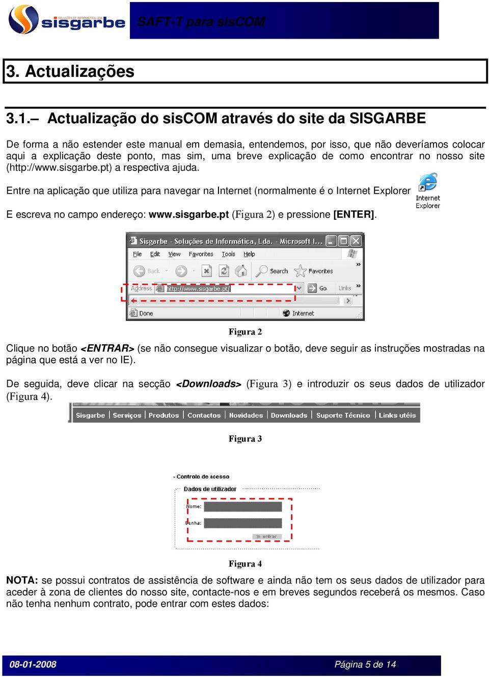 explicação de como encontrar no nosso site (http://www.sisgarbe.pt) a respectiva ajuda. Entre na aplicação que utiliza para navegar na Internet (normalmente é o Internet Explorer).