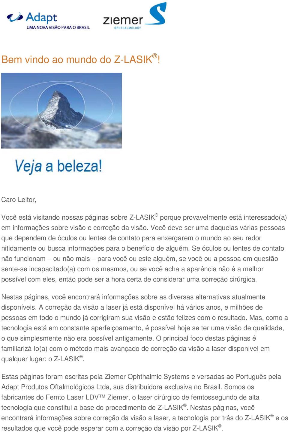 Se óculos ou lentes de contato não funcionam ou não mais para você ou este alguém, se você ou a pessoa em questão sente-se incapacitado(a) com os mesmos, ou se você acha a aparência não é a melhor