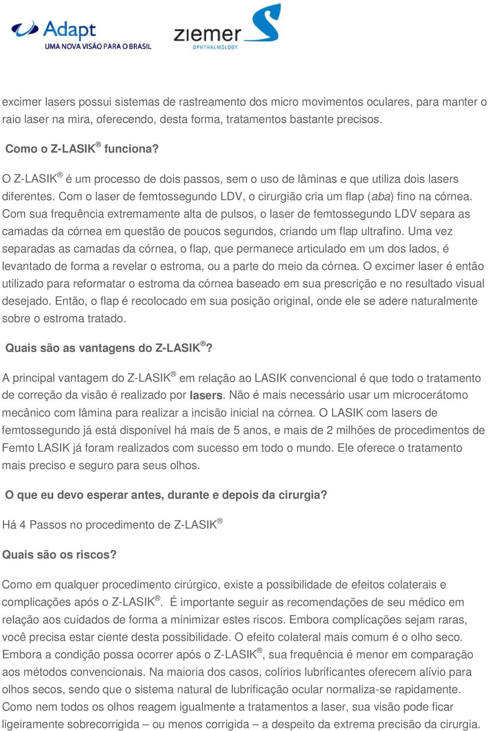 Com sua frequência extremamente alta de pulsos, o laser de femtossegundo LDV separa as camadas da córnea em questão de poucos segundos, criando um flap ultrafino.