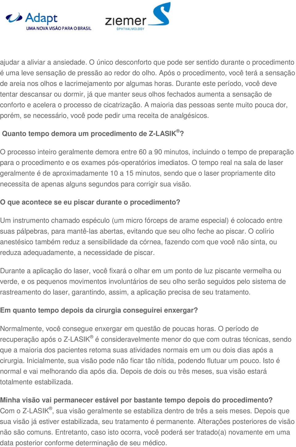 Durante este período, você deve tentar descansar ou dormir, já que manter seus olhos fechados aumenta a sensação de conforto e acelera o processo de cicatrização.