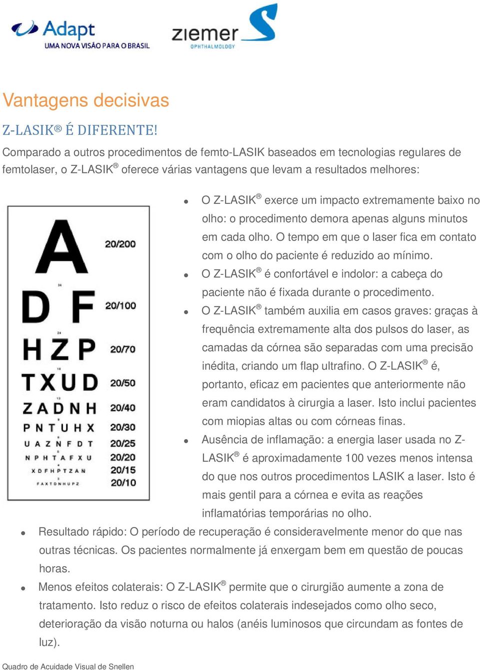 extremamente baixo no olho: o procedimento demora apenas alguns minutos em cada olho. O tempo em que o laser fica em contato com o olho do paciente é reduzido ao mínimo.