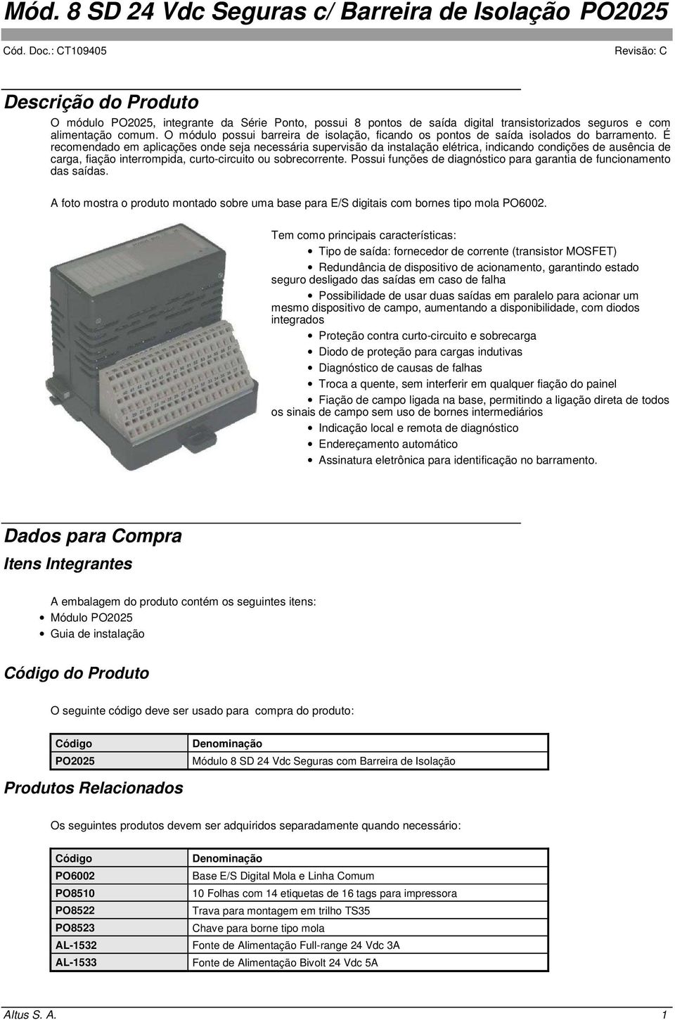 É recomendado em aplicações onde seja necessária supervisão da instalação elétrica, indicando condições de ausência de carga, fiação interrompida, curto-circuito ou sobrecorrente.