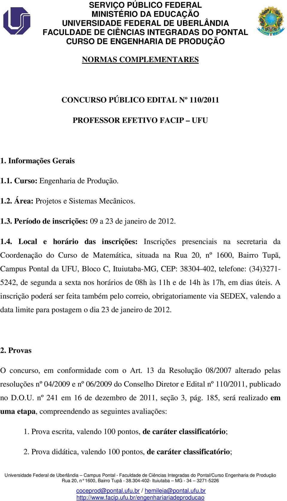 Local e horário das inscrições: Inscrições presenciais na secretaria da Coordenação do Curso de Matemática, situada na Rua 20, nº 1600, Bairro Tupã, Campus Pontal da UFU, Bloco C, Ituiutaba-MG, CEP: