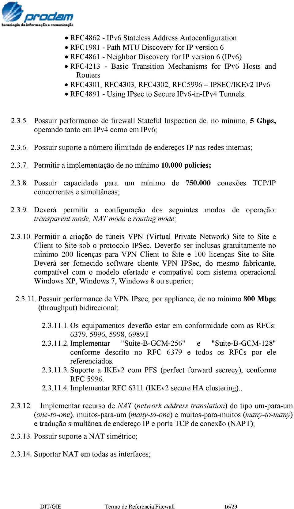 3.6. Possuir suporte a número ilimitado de endereços IP nas redes internas; 2.3.7. Permitir a implementação de no mínimo 10.000 policies; 2.3.8. Possuir capacidade para um mínimo de 750.