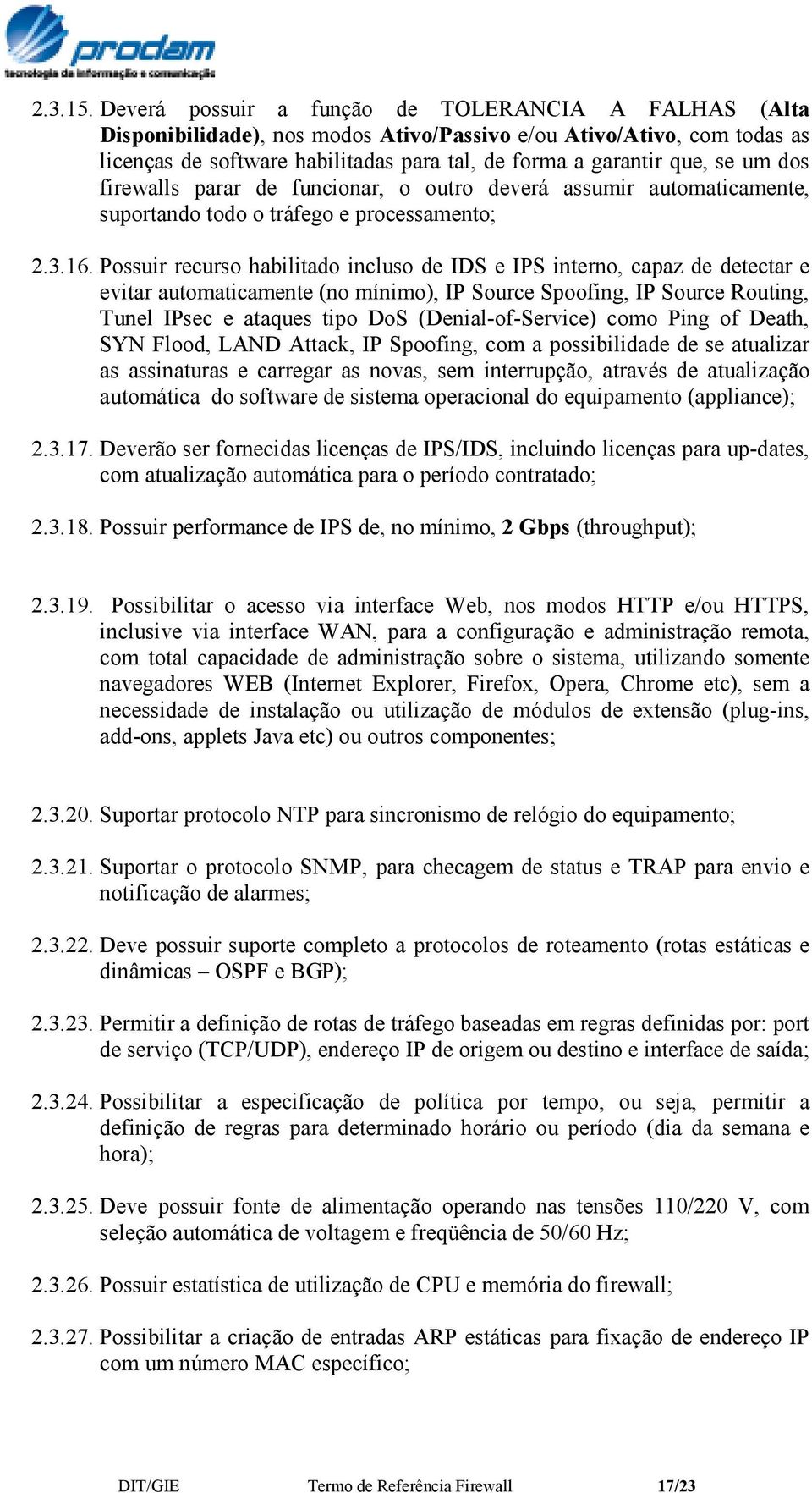 dos firewalls parar de funcionar, o outro deverá assumir automaticamente, suportando todo o tráfego e processamento; 2.3.16.