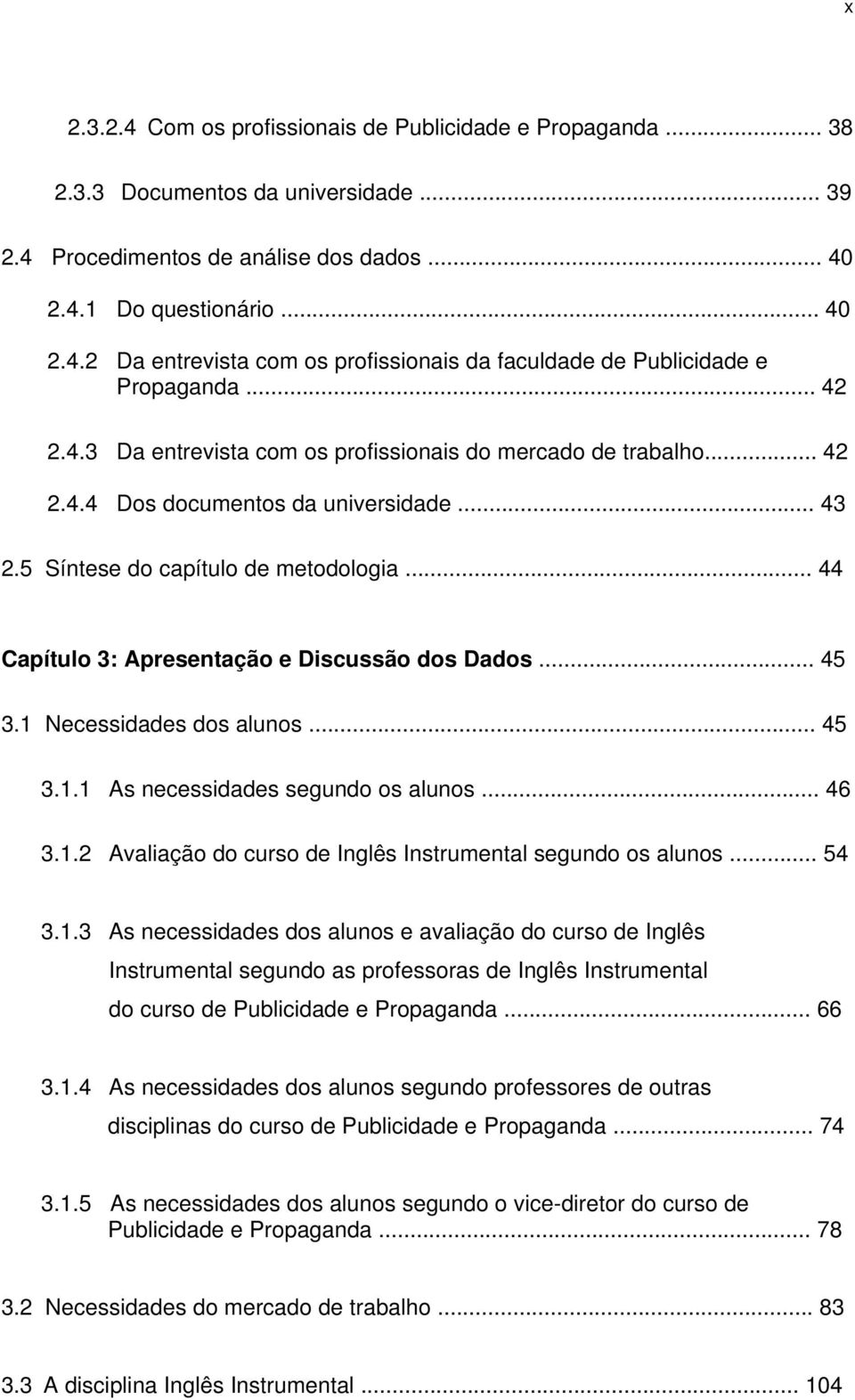 .. 44 Capítulo 3: Apresentação e Discussão dos Dados... 45 3.1 Necessidades dos alunos... 45 3.1.1 As necessidades segundo os alunos... 46 3.1.2 Avaliação do curso de Inglês Instrumental segundo os alunos.