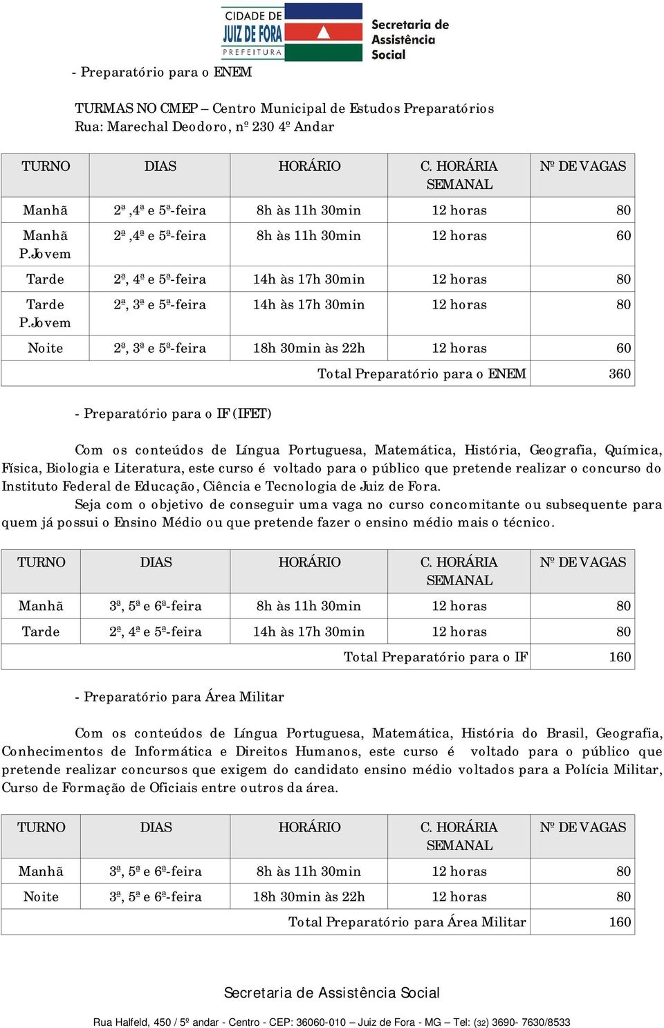 Jovem 2ª, 3ª e 5ª-feira 14h às 17h 30min 12 horas 80 Noite 2ª, 3ª e 5ª-feira 18h 30min às 22h 12 horas 60 - Preparatório para o IF (IFET) Total Preparatório para o ENEM 360 Com os conteúdos de Língua